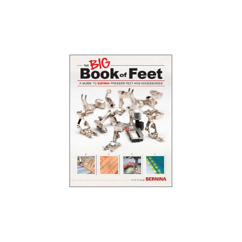 The Bernina Big Book of Feet - A Guide to Bernina Presser Feet and Accessories